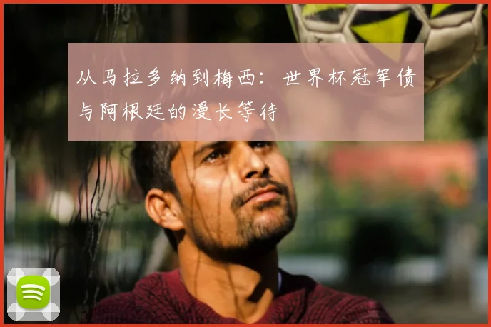 从马拉多纳到梅西：世界杯冠军债与阿根廷的漫长等待