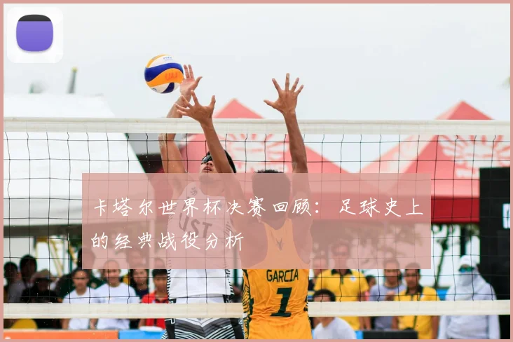 卡塔尔世界杯决赛回顾：足球史上的经典战役分析