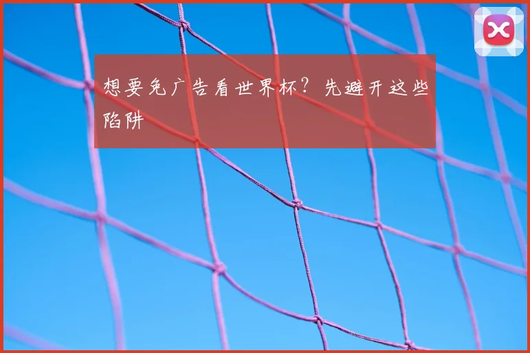 想要免广告看世界杯？先避开这些陷阱