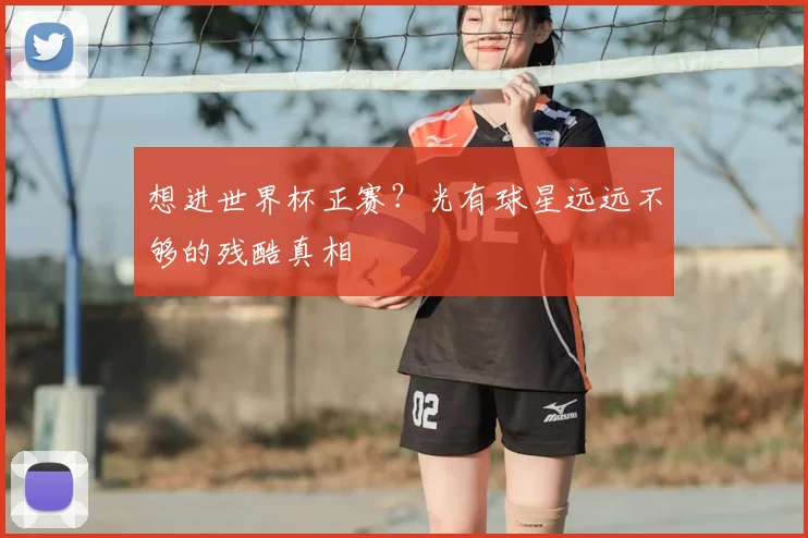 想进世界杯正赛？光有球星远远不够的残酷真相