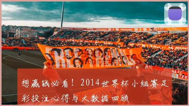 想赢钱必看！2014世界杯小组赛足彩投注心得与大数据回顾