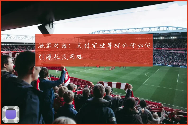 独家对话：支付宝世界杯公仔如何引爆社交网络
