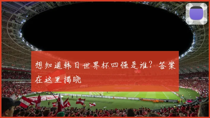 想知道韩日世界杯四强是谁？答案在这里揭晓