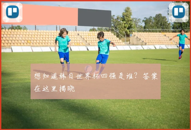想知道韩日世界杯四强是谁？答案在这里揭晓