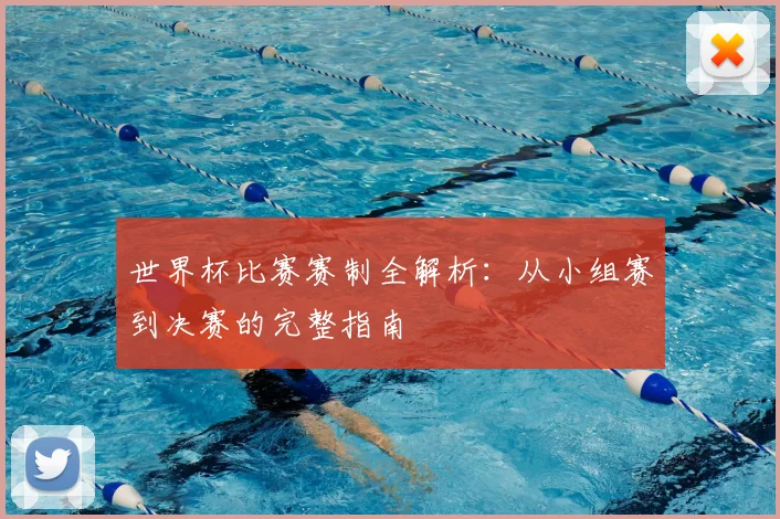 世界杯比赛赛制全解析：从小组赛到决赛的完整指南