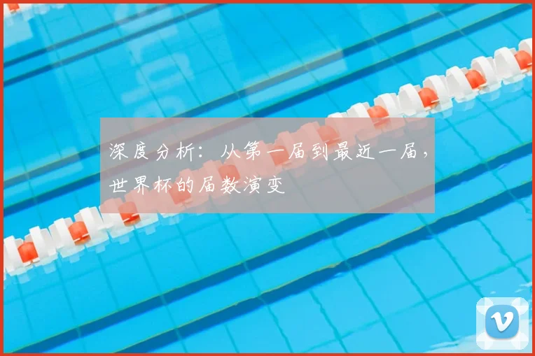 深度分析:从第一届到最近一届,世界杯的届数演变