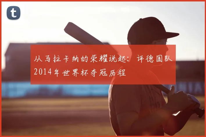 从马拉卡纳的荣耀说起：评德国队2014年世界杯夺冠历程