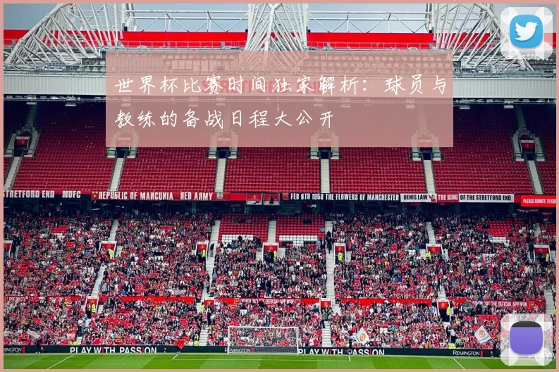 世界杯比赛时间独家解析：球员与教练的备战日程大公开