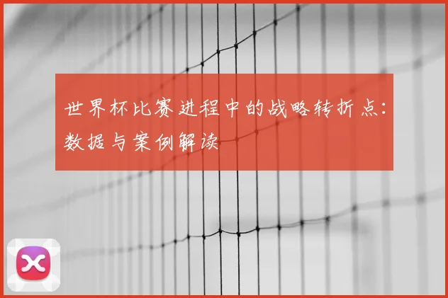 世界杯比赛进程中的战略转折点：数据与案例解读