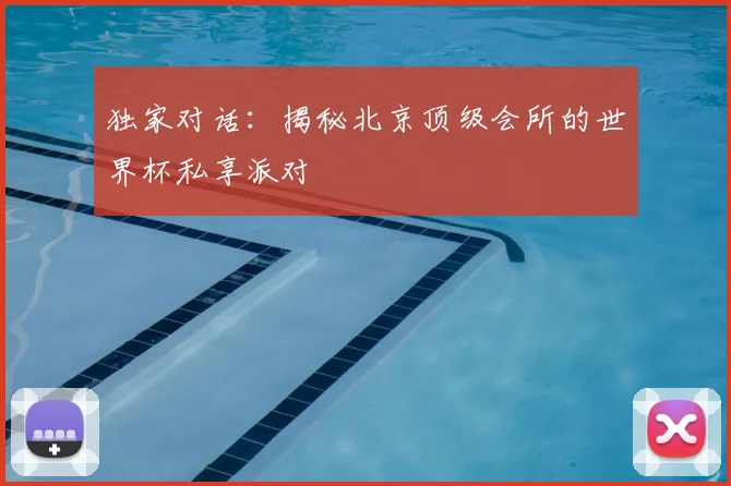 独家对话:揭秘北京顶级会所的世界杯私享派对