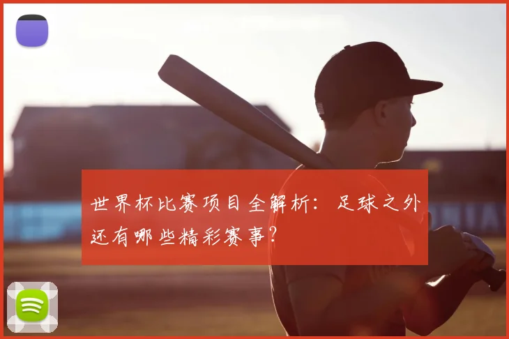 世界杯比赛项目全解析：足球之外还有哪些精彩赛事？