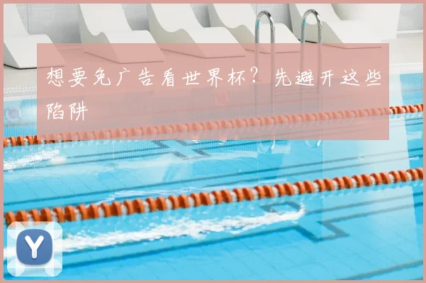 想要免广告看世界杯？先避开这些陷阱