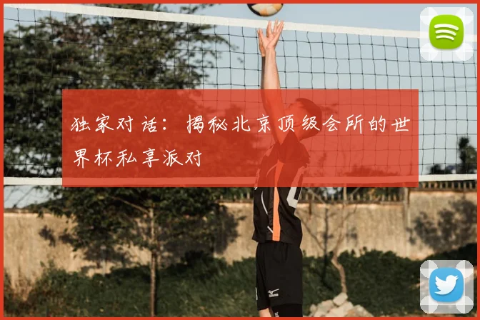 独家对话:揭秘北京顶级会所的世界杯私享派对