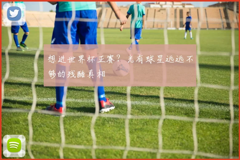想进世界杯正赛？光有球星远远不够的残酷真相