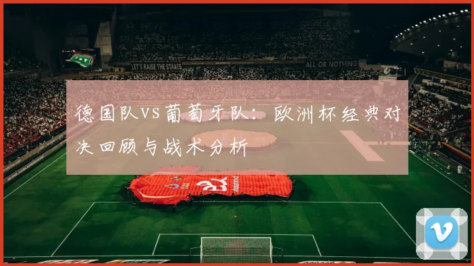 德国队vs葡萄牙队：欧洲杯经典对决回顾与战术分析