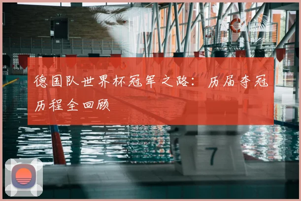 德国队世界杯冠军之路：历届夺冠历程全回顾