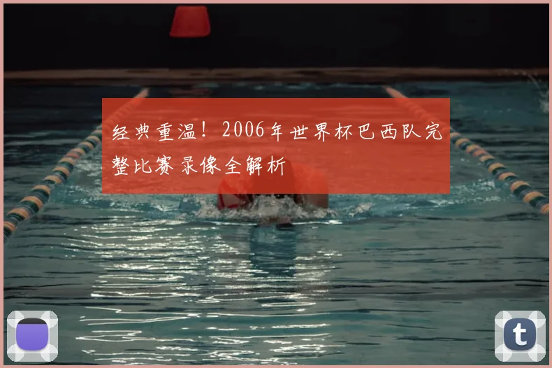 经典重温！2006年世界杯巴西队完整比赛录像全解析