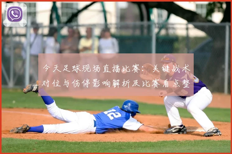 今天足球现场直播比赛：关键战术对位与伤停影响解析及比赛看点整理