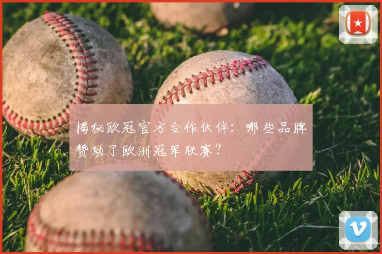 揭秘欧冠官方合作伙伴：哪些品牌赞助了欧洲冠军联赛？