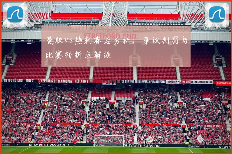 曼联vs热刺赛后分析：争议判罚与比赛转折点解读
