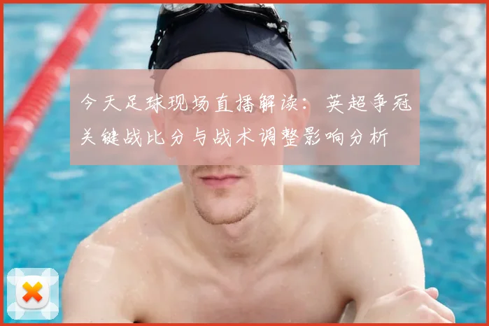 今天足球现场直播解读：英超争冠关键战比分与战术调整影响分析