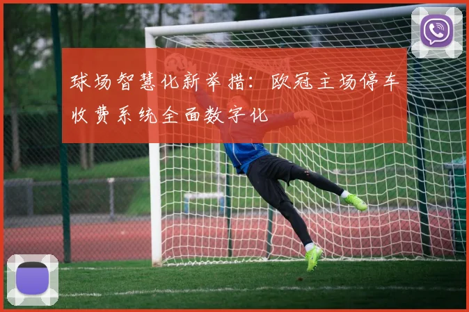 球场智慧化新举措：欧冠主场停车收费系统全面数字化