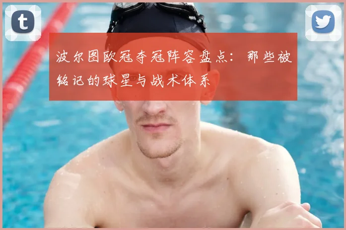 波尔图欧冠夺冠阵容盘点:那些被铭记的球星与战术体系