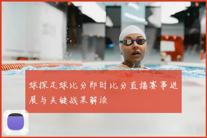 球探足球比分即时比分直播赛事进展与关键战果解读